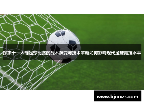 探索十一人制足球比赛的战术演变与技术革新如何影响现代足球竞技水平