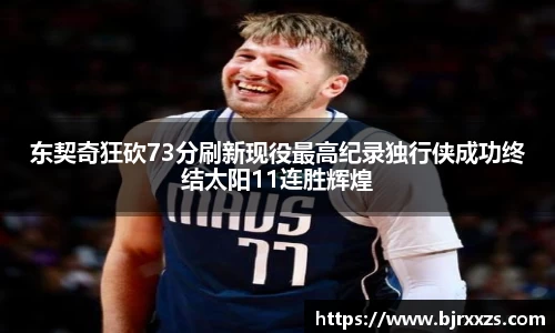 东契奇狂砍73分刷新现役最高纪录独行侠成功终结太阳11连胜辉煌